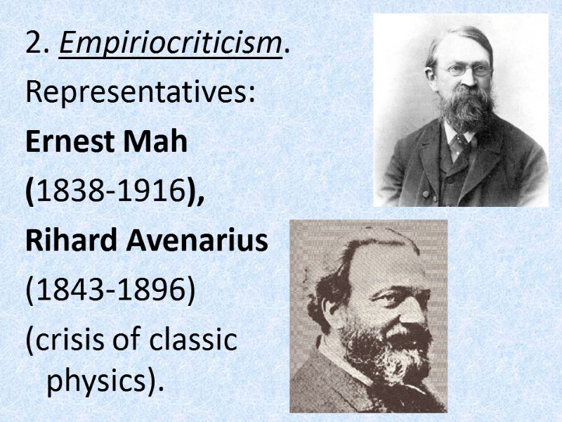 2. Empiriocriticism.  Representatives:  Ernest Mah  (1838-1916),  Rihard Avenarius  (1843-1896)